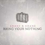 Il testo BRING YOUR NOTHING degli SHANE & SHANE è presente anche nell'album Bring your nothing (2013)