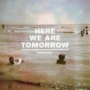 Il testo WE CAME AS TODAY di ANNABEL è presente anche nell'album Here we are tomorrow (2010)