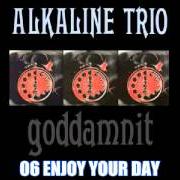 Il testo ENJOY YOUR DAY degli ALKALINE TRIO è presente anche nell'album Goddamnit (1998)